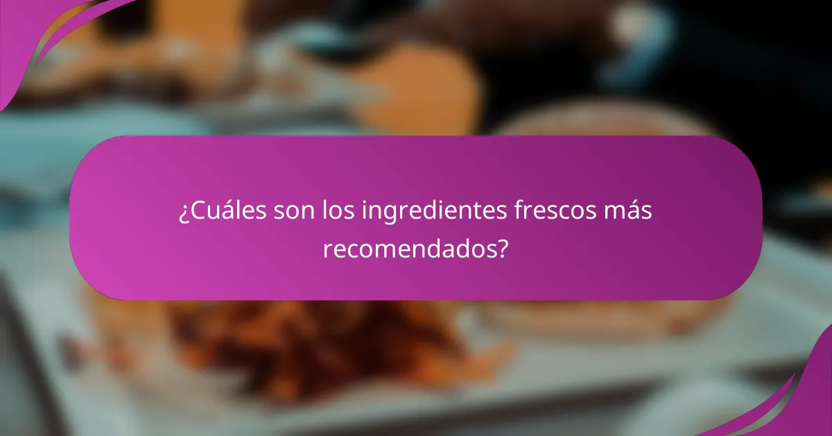 ¿Cuáles son los ingredientes frescos más recomendados?