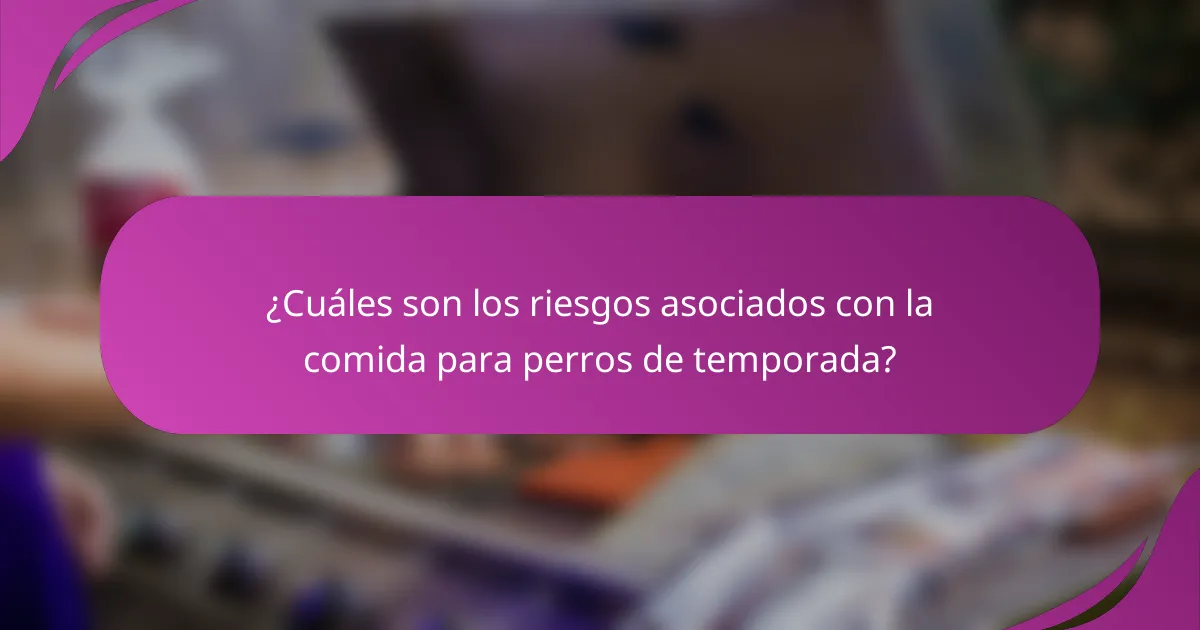 ¿Cuáles son los riesgos asociados con la comida para perros de temporada?