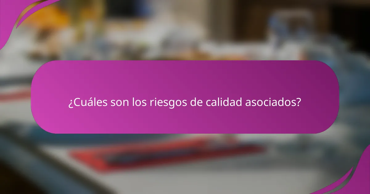 ¿Cuáles son los riesgos de calidad asociados?