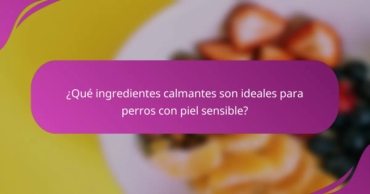 ¿Qué ingredientes calmantes son ideales para perros con piel sensible?