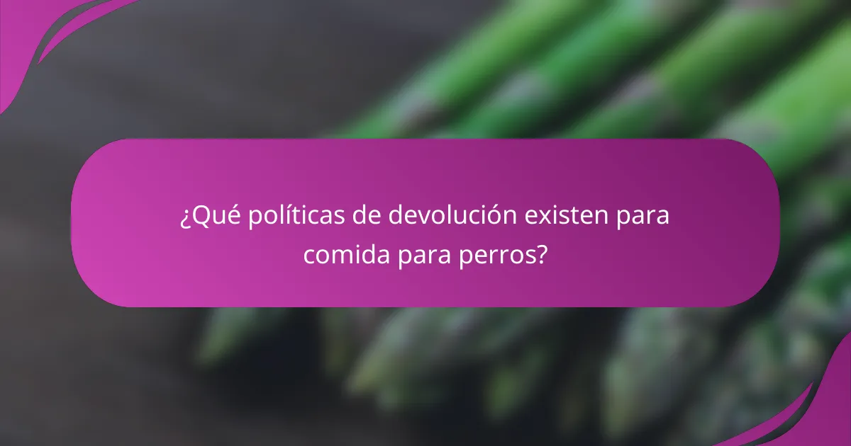 ¿Qué políticas de devolución existen para comida para perros?