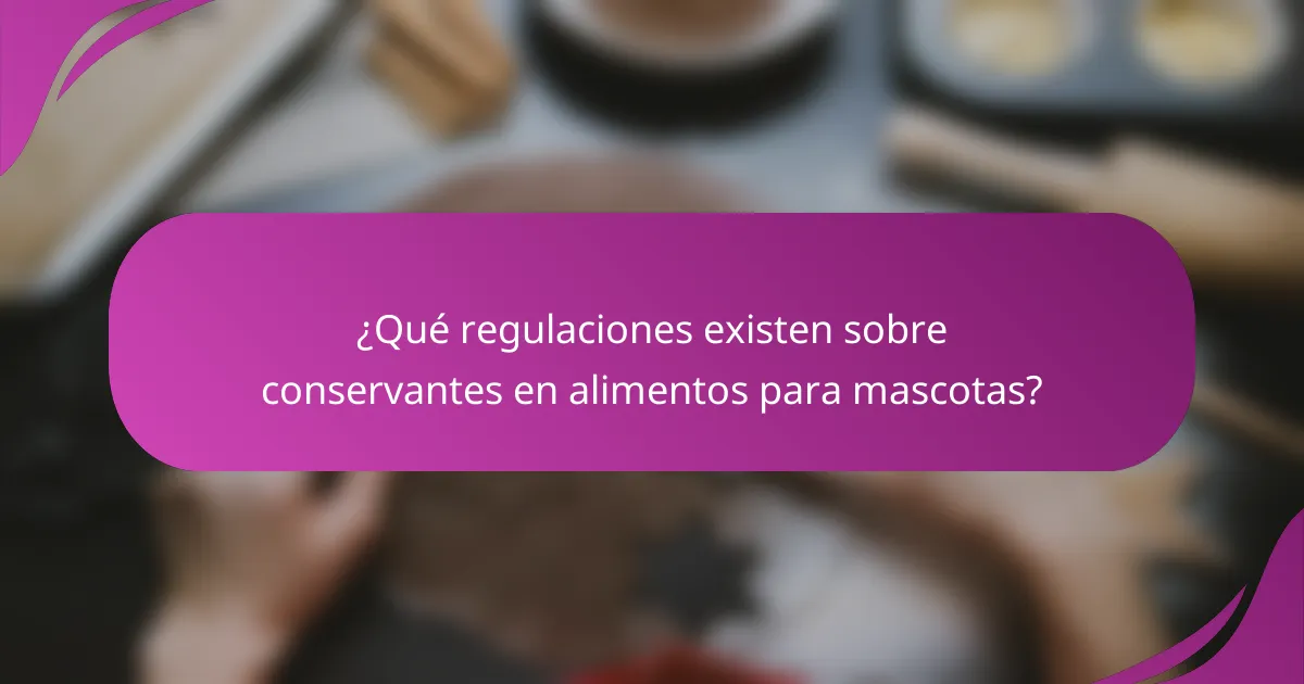 ¿Qué regulaciones existen sobre conservantes en alimentos para mascotas?