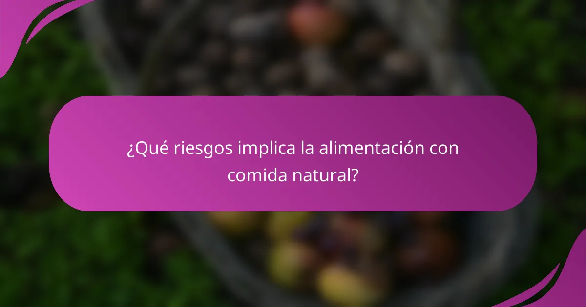 ¿Qué riesgos implica la alimentación con comida natural?